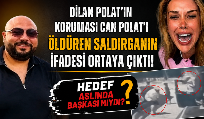 Dilan Polat’ın koruması Can Polat'ı öldüren saldırganın ifadesi ortaya çıktı