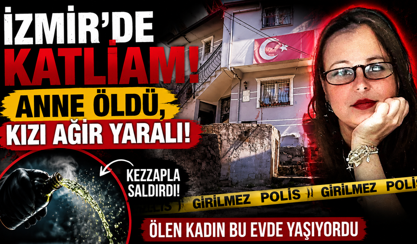 İzmir’de kadın cinayeti: Anne öldü, kızı ağır yaralı