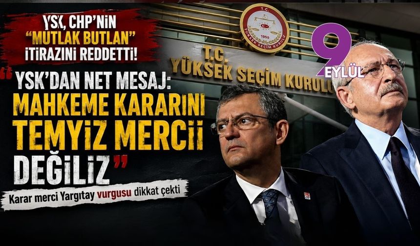 YSK, CHP’nin "Mutlak butlan" itirazını reddetti: Mahkeme kararını temyiz mercii değiliz