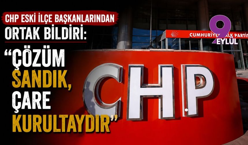 CHP eski ilçe başkanlarından ortak bildiri: "Çözüm sandık, çare kurultaydır"