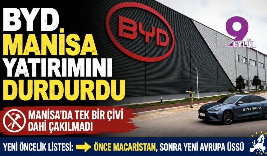 BYD Manisa yatırımını durdurdu: Tek bir çivi bile çakılmadı!