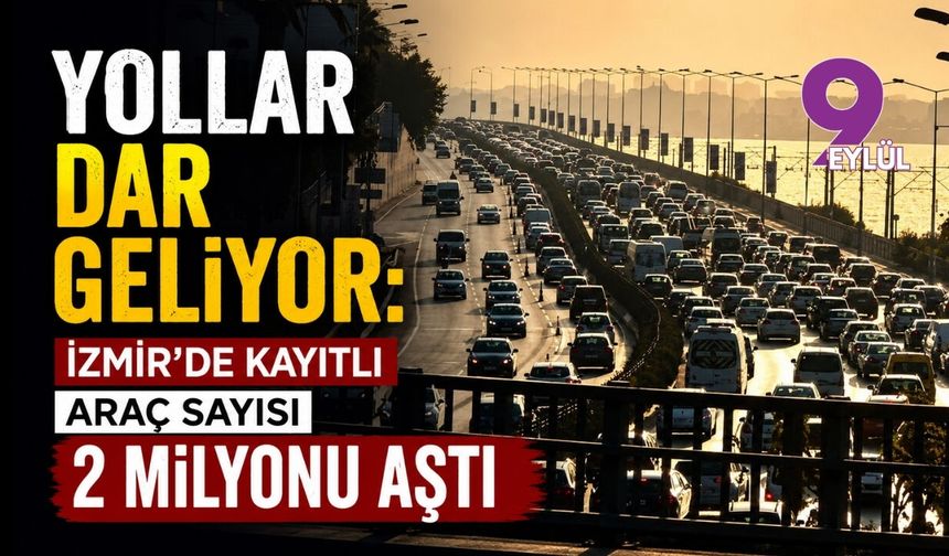 Yollar dar geliyor: İzmir'de kayıtlı araç sayısı 2 milyonu aştı