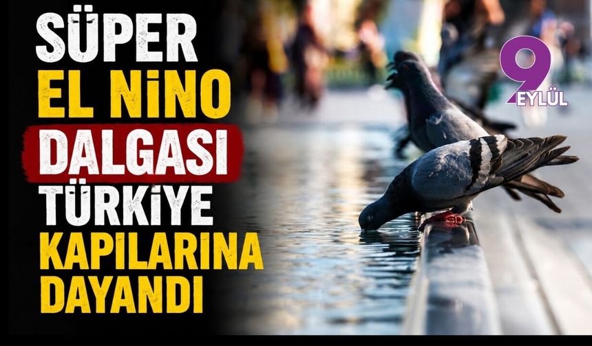Süper El Nino dalgası Türkiye kapılarına dayandı