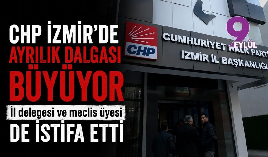 CHP İzmir’de ayrılık dalgası büyüyor: İl delegesi ve meclis üyesi de istifa etti
