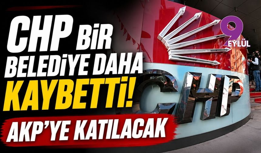 CHP bir belediye daha kaybetti! AKP'ye katılacak