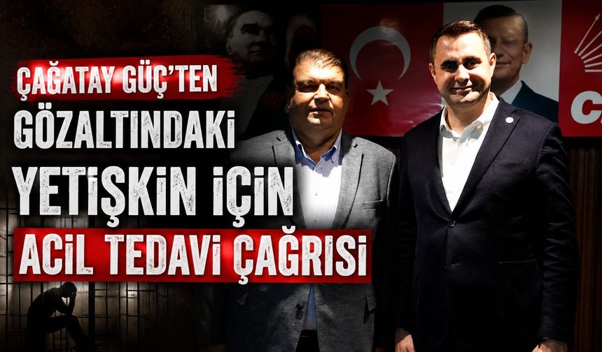 Çağatay Güç’ten Gözaltındaki Yetişkin İçin Acil Tedavi Çağrısı