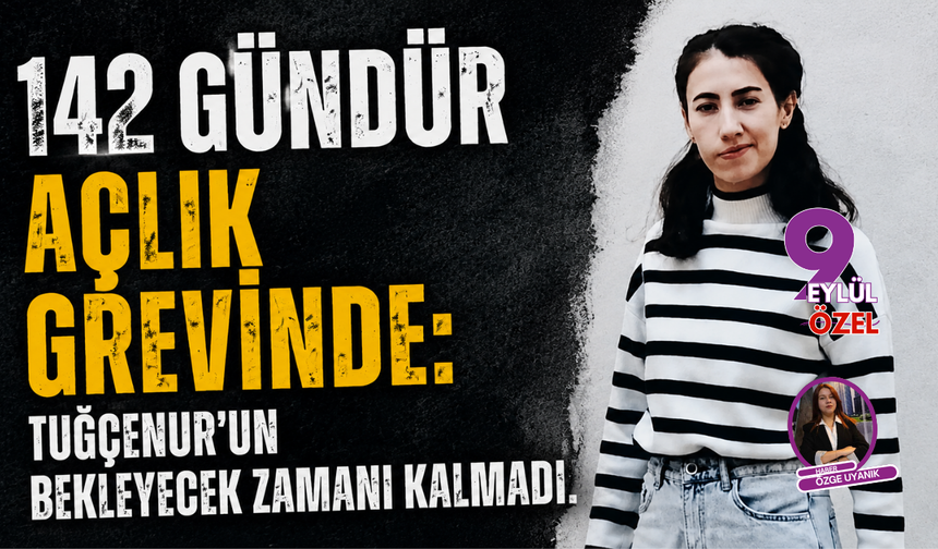 142 gündür açlık grevinde: Tuğçenur’un bekleyecek zamanı kalmadı
