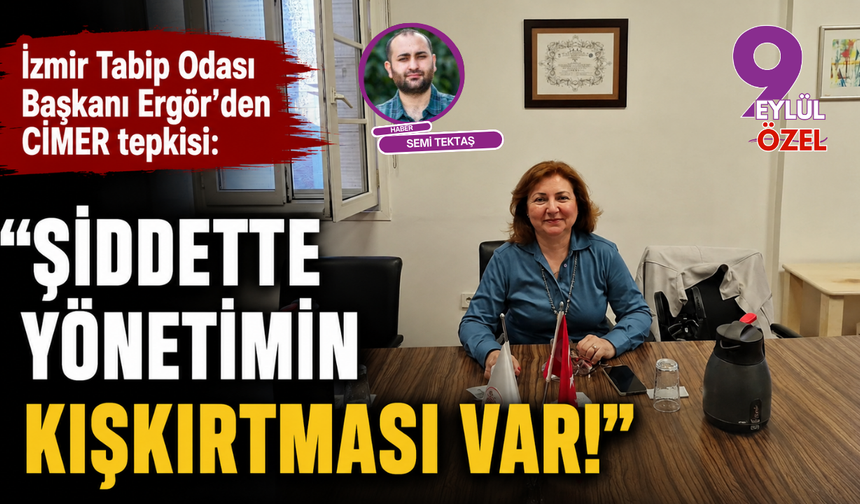 İzmir Tabip Odası Başkanı Ergör’den CİMER tepkisi: Şiddette yönetimin kışkırtması var!