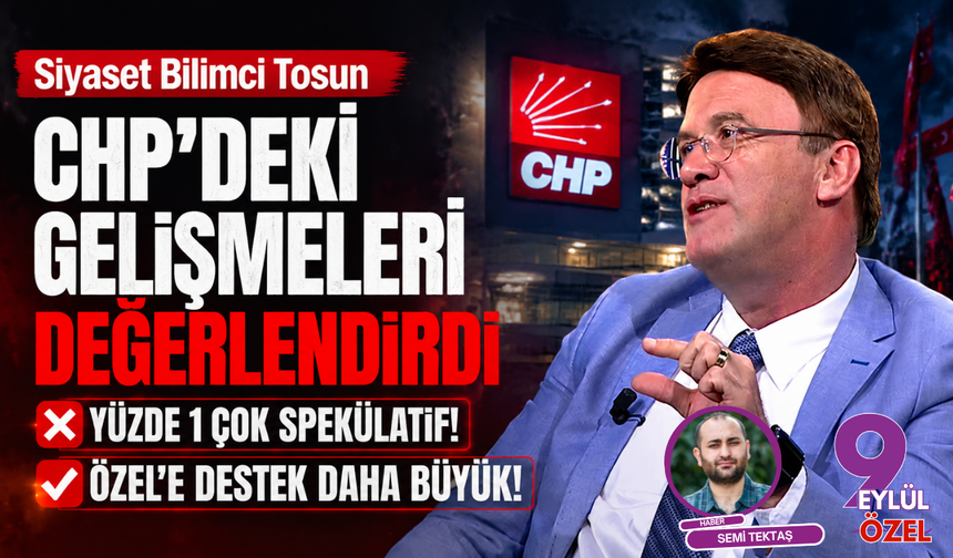 Siyaset Bilimci Tosun CHP’deki gelişmeleri değerlendirdi: Özel’e destek daha büyük!