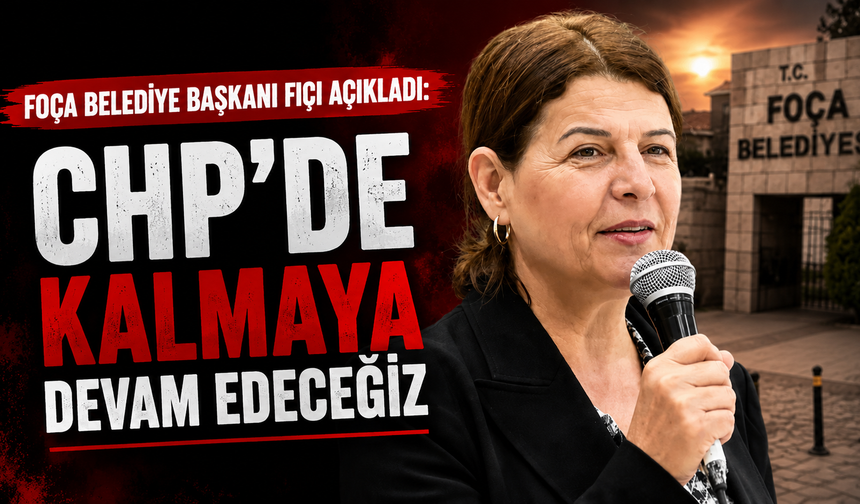 Foça Belediye Başkanı Fıçı açıkladı: CHP’de kalmaya devam edeceğiz