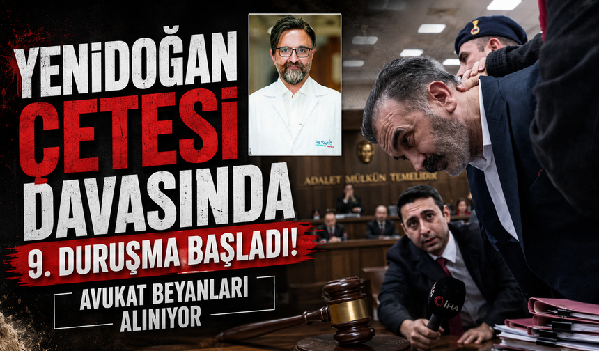 "Yenidoğan Çetesi" davasında 9. duruşma başladı: Avukat beyanları alınıyor