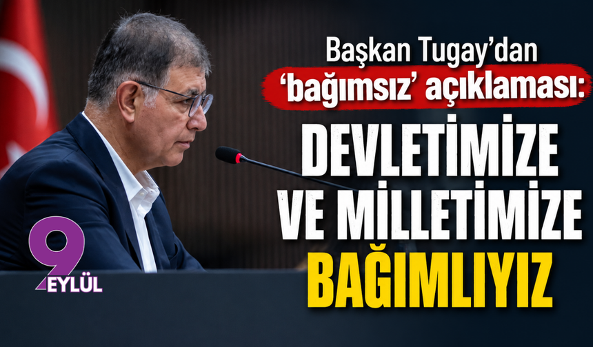 Başkan Tugay’dan ‘bağımsız’ açıklaması: Devletimize ve milletimize bağımlıyız