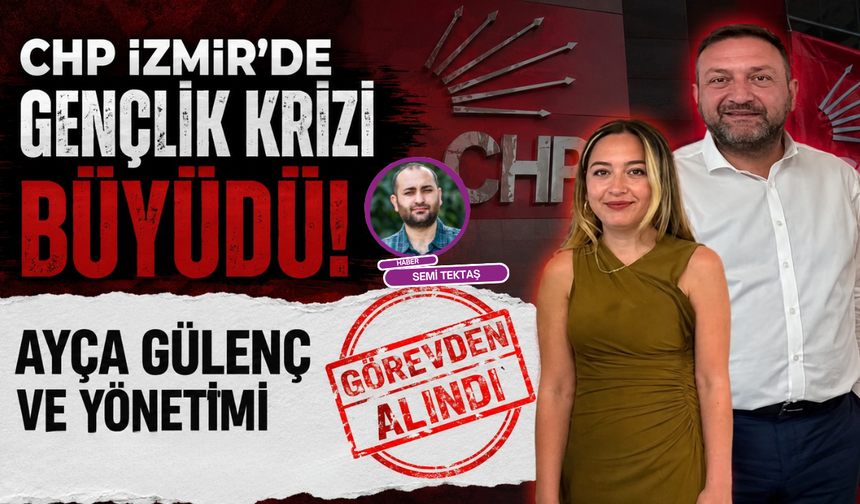 CHP İzmir’de gençlik krizi büyüdü: Ayça Gülenç ve yönetimi görevden alındı