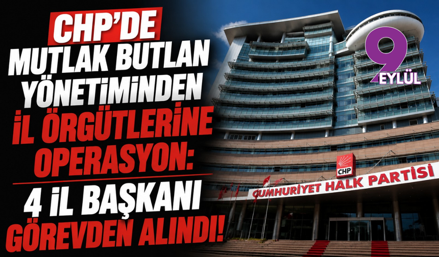 CHP’de Mutlak Butlan Yönetiminden İl Örgütlerine Operasyon: 4 İl Başkanı Görevden Alındı!