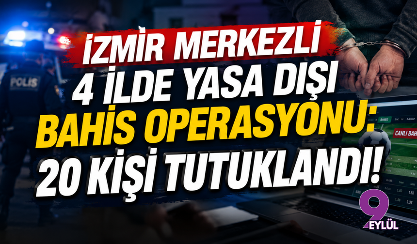 İzmir Merkezli 4 İlde Yasa Dışı Bahis Operasyonu: 20 Kişi Tutuklandı!