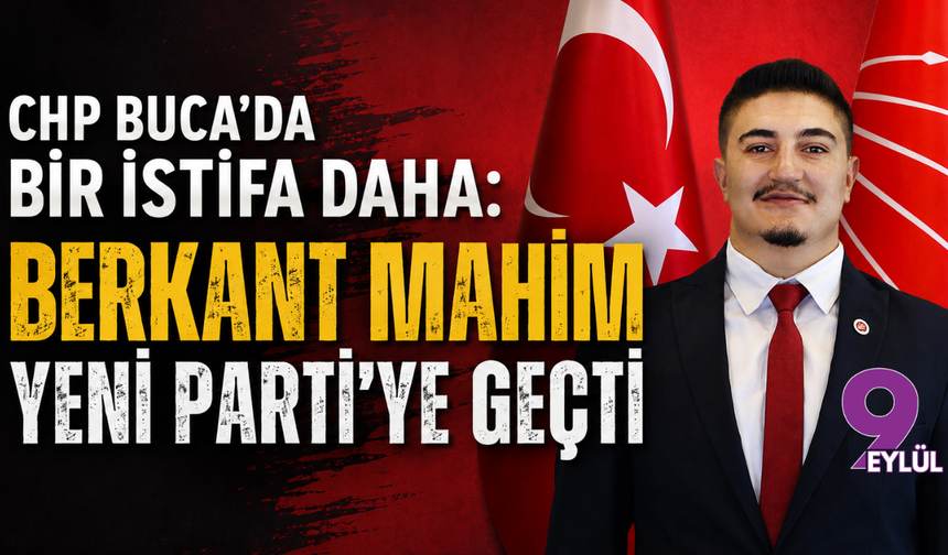 CHP Buca'da bir istifa daha: Berkant Mahim YENİ Parti'ye geçti