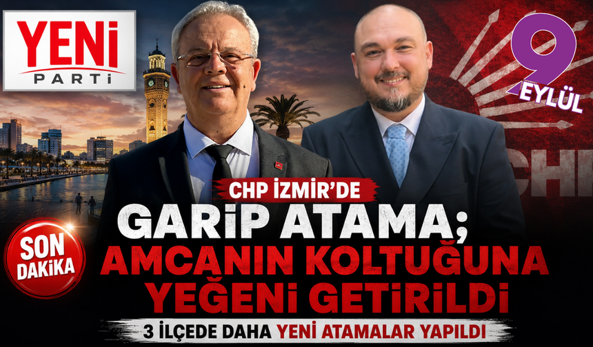 CHP İzmir'de garip atama; Amcanın koltuğuna yeğeni getirildi