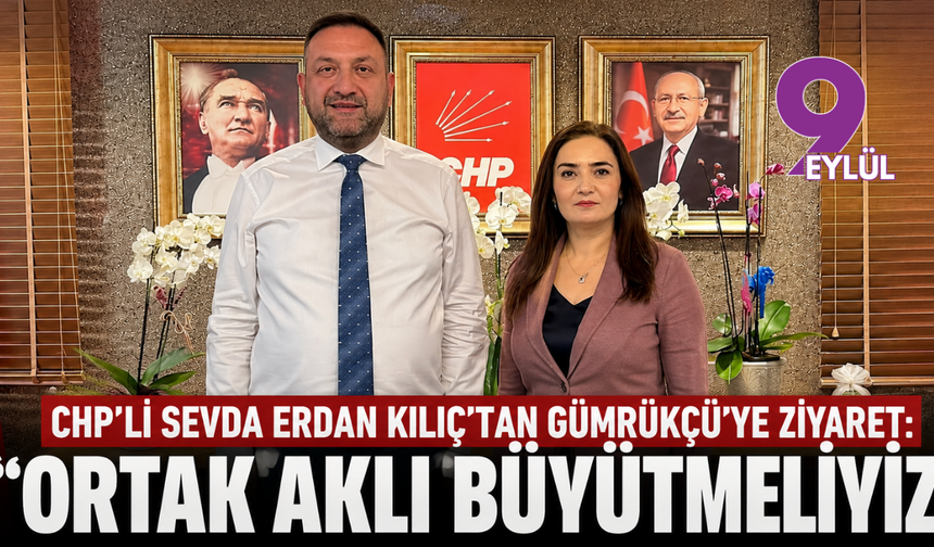 CHP'li Sevda Erdan Kılıç’tan Gümrükçü'ye ziyaret: “Ortak aklı büyütmeliyiz”
