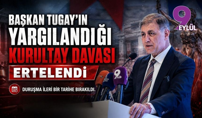 Başkan Tugay’ın yargılandığı kurultay davası ertelendi