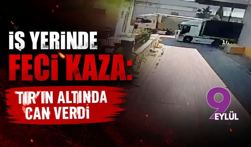 İş yerinde feci kaza: TIR’ın altında can verdi