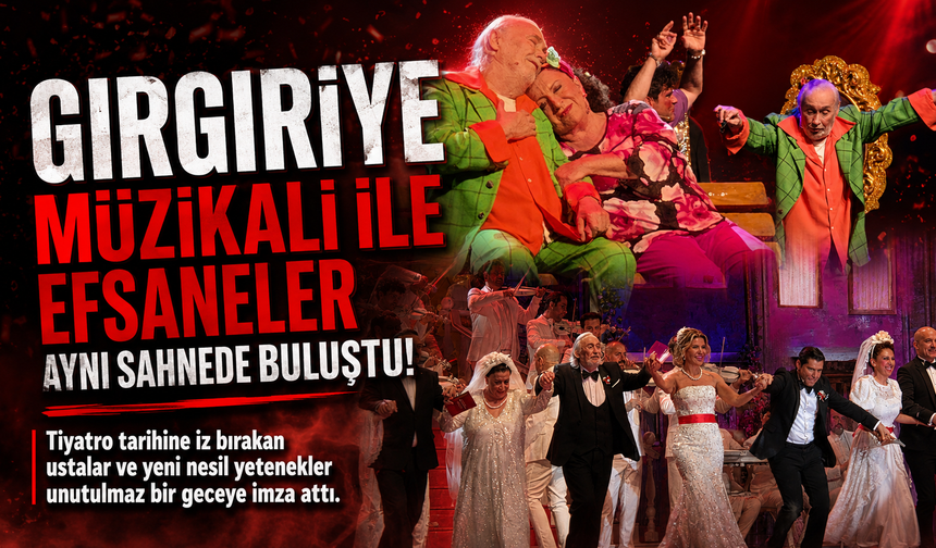 "Gırgıriye" müzikali ile efsaneler aynı sahnede buluştu