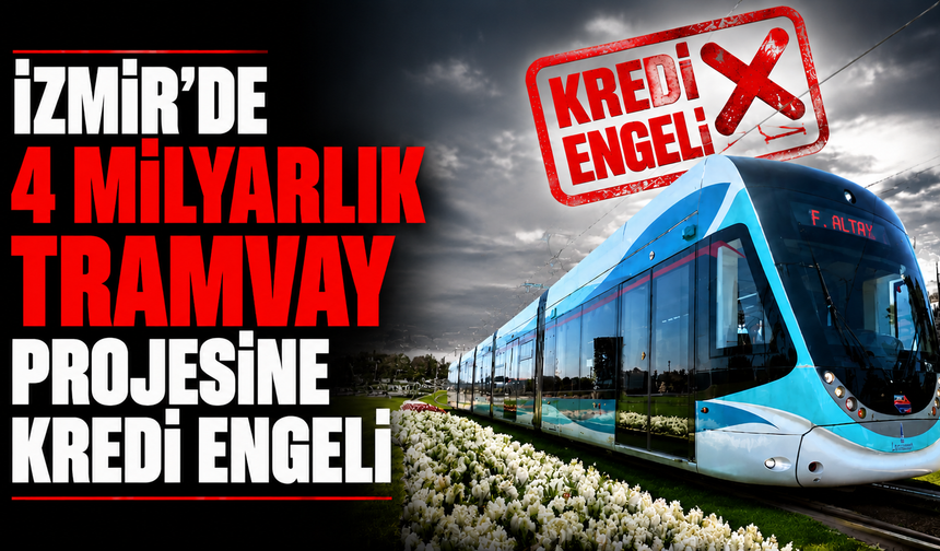 İzmir’de 4 milyarlık tramvay projesine kredi engeli