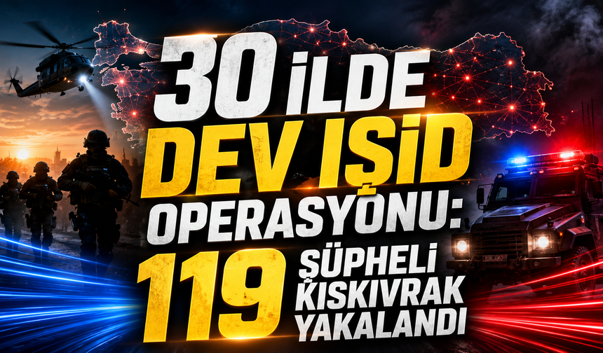 30 ilde dev IŞİD operasyonu: 119 şüpheli kıskıvrak yakalandı