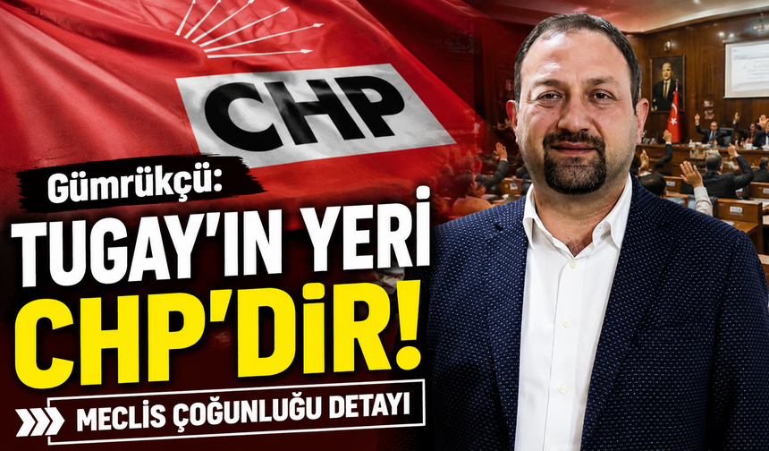 Gümrükçü: Tugay'ın yeri CHP'dir