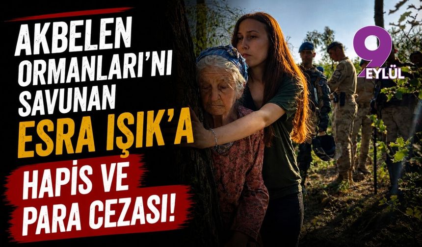 Akbelen Ormanları'nı savunan Esra Işık'a hapis ve para cezası!