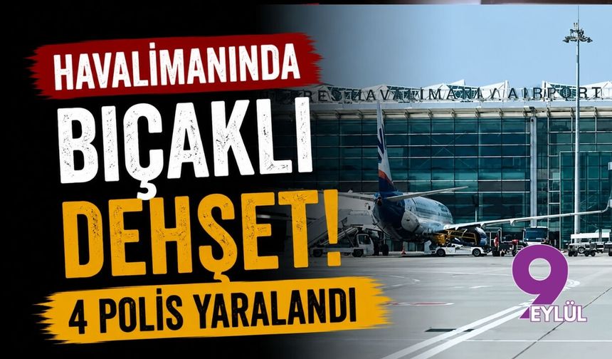 Havalimanında bıçaklı dehşet: 4 polis yaralandı
