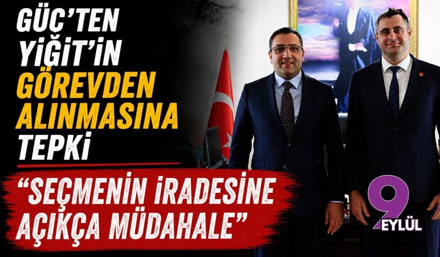 Güç'ten Yiğit'in görevden alınmasına tepki: Seçmenin iradesine açıkça müdahale