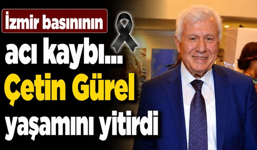 İzmir basınının acı kaybı: Çetin Gürel yaşamını yitirdi