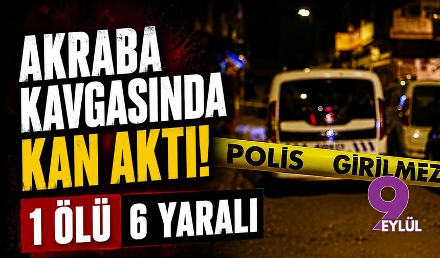Akraba kavgasında kan aktı! 1 ölü 6 yaralı