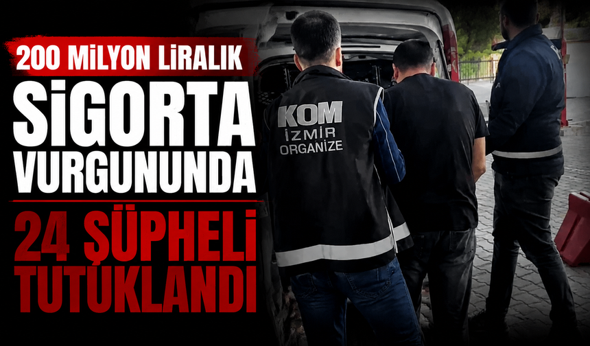 200 milyon liralık sigorta vurgununda 24 şüpheli tutuklandı