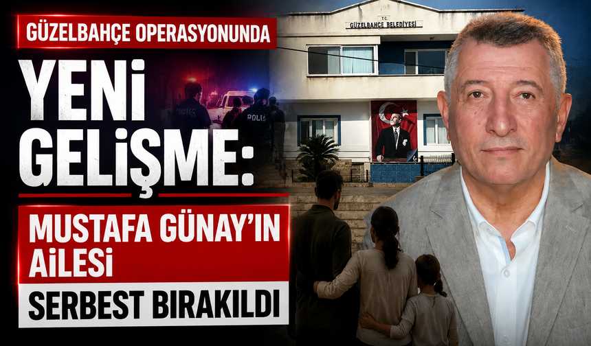 Güzelbahçe operasyonunda yeni gelişme: Mustafa Günay’ın ailesi serbest bırakıldı