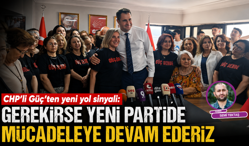 CHP’li Güç’ten yeni yol sinyali: Gerekirse yeni partide mücadeleye devam ederiz