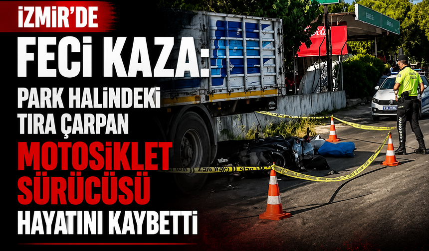 İzmir’de feci kaza: Park halindeki tıra çarpan motosiklet sürücüsü hayatını kaybetti