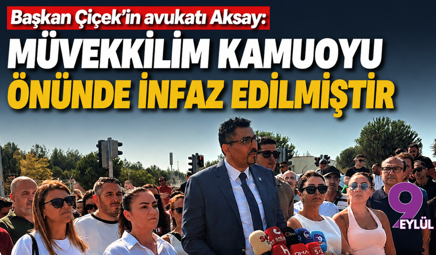 Başkan Çiçek’in avukatı Aksay: Müvekkilim kamuoyu önünde infaz edilmiştir