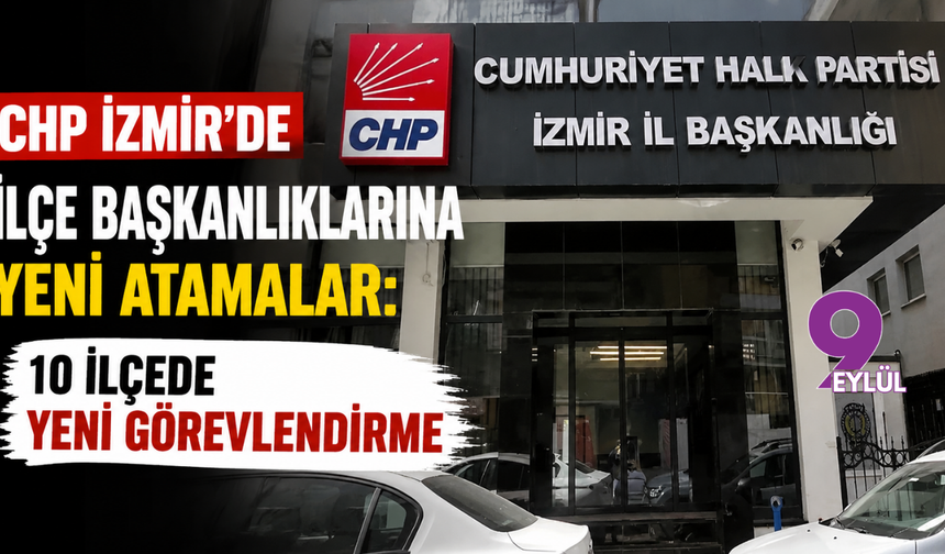 CHP İzmir’de ilçe başkanlıklarına yeni atamalar: 10 ilçeye yeni görevlendirme