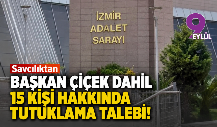 Savcılıktan Başkan Çiçek dahil 15 kişi hakkında tutuklama talebi!