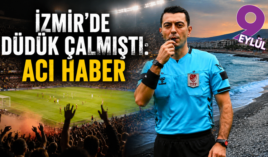 İzmir’de düdük çalmıştı: Acı haber