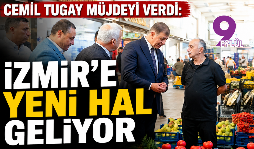 Cemil Tugay müjdeyi verdi: İzmir’e yeni hal geliyor