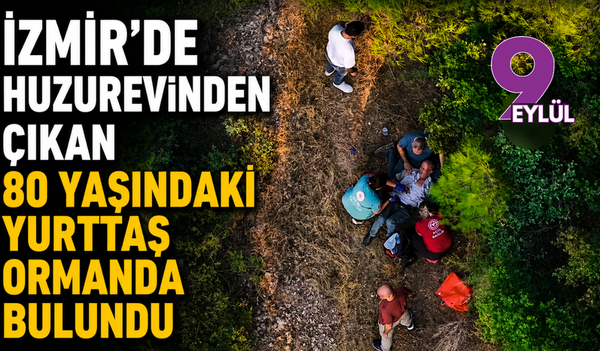 İzmir’de huzurevinden çıkan 80 yaşındaki yurttaş ormanda bulundu