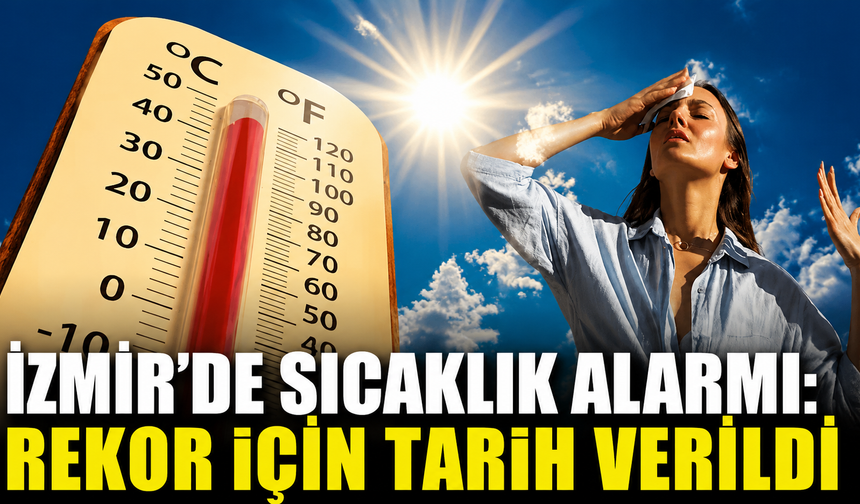 İzmir’de sıcaklık alarmı: Rekor için tarih verildi