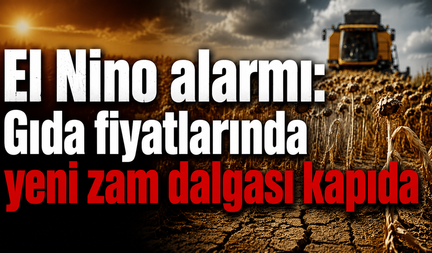 El Nino alarmı: Gıda fiyatlarında yeni zam dalgası kapıda