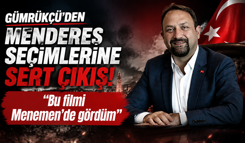 Gümrükçü’den Menderes seçimlerine sert çıkış: “Bu filmi Menemen’de gördüm”