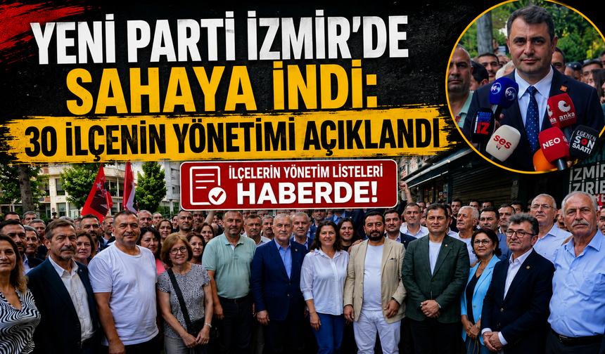 YENİ Parti İzmir’de örgütlenmeyi tamamladı: 30 ilçenin yönetimi belli oldu