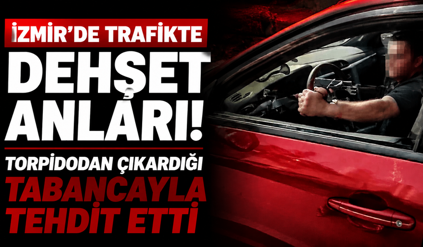İzmir’de trafikte dehşet anları: Torpidodan çıkardığı tabancayla tehdit etti