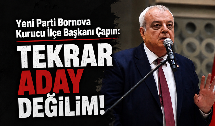 Yeni Parti Bornova Kurucu İlçe Başkanı Çapın: Tekrar aday değilim!
