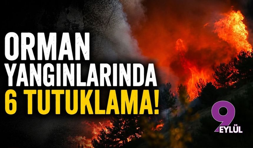 Orman yangınlarında 6 tutuklama!